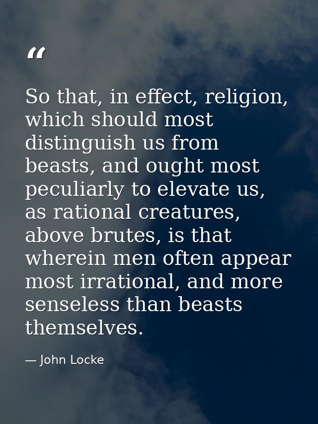 So that, in effect, religion, which should most distinguish us from beasts, and ought most peculiarly to elevate us, as  — John Locke