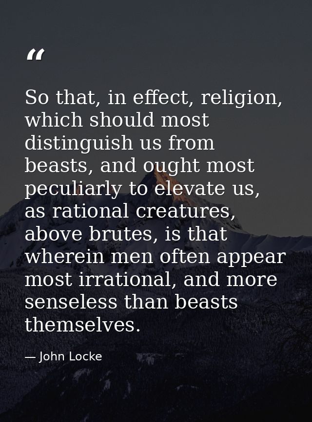 So that, in effect, religion, which should most distinguish us from beasts, and ought most peculiarly to elevate us, as  — John Locke