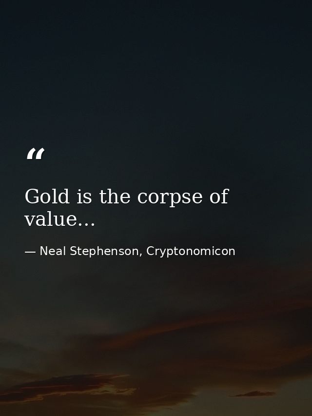 Gold is the corpse of value... — Neal Stephenson, Cryptonomicon