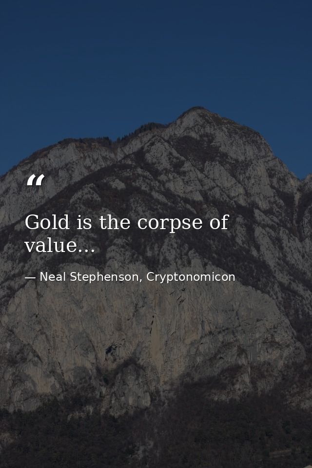 Gold is the corpse of value... — Neal Stephenson, Cryptonomicon