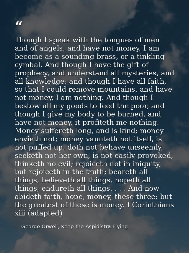 Though I speak with the tongues of men and of angels, and have not money, I am become as a sounding brass, or a tinkling — George Orwell, Keep the Aspidistra Flying