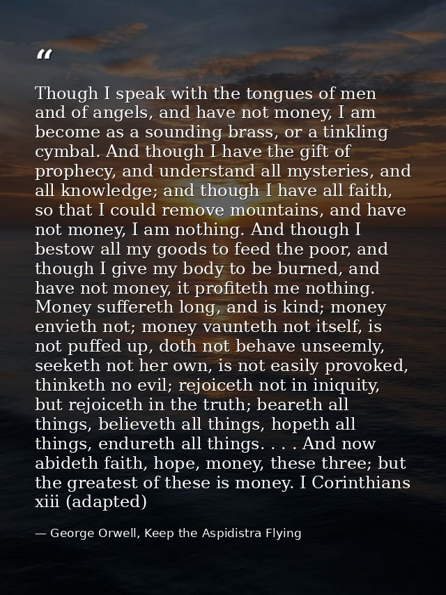 Though I speak with the tongues of men and of angels, and have not money, I am become as a sounding brass, or a tinkling — George Orwell, Keep the Aspidistra Flying