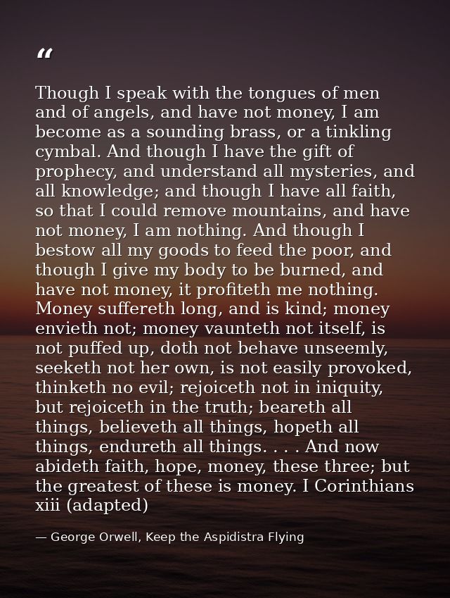 Though I speak with the tongues of men and of angels, and have not money, I am become as a sounding brass, or a tinkling — George Orwell, Keep the Aspidistra Flying