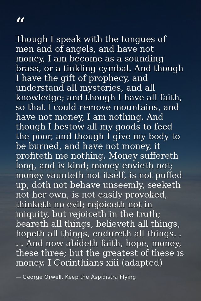 Though I speak with the tongues of men and of angels, and have not money, I am become as a sounding brass, or a tinkling — George Orwell, Keep the Aspidistra Flying