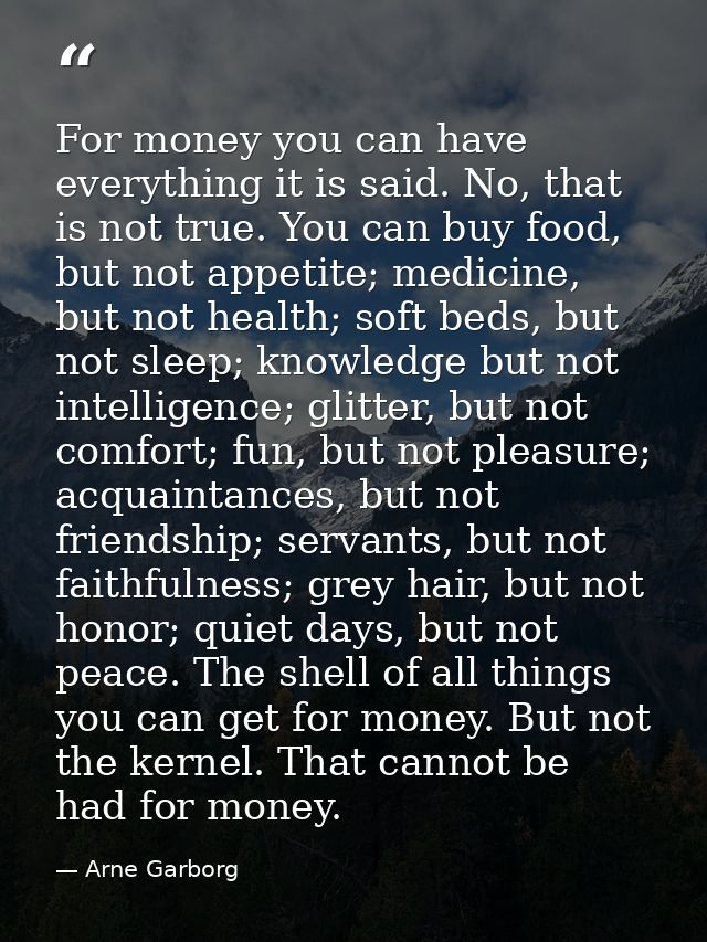 For money you can have everything it is said. No, that is not true. You can buy food, but not appetite; medicine, but no — Arne Garborg