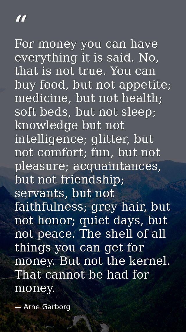 For money you can have everything it is said. No, that is not true. You can buy food, but not appetite; medicine, but no — Arne Garborg