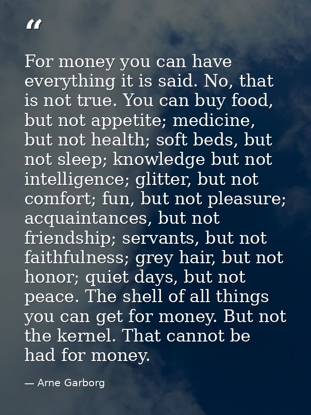 For money you can have everything it is said. No, that is not true. You can buy food, but not appetite; medicine, but no — Arne Garborg