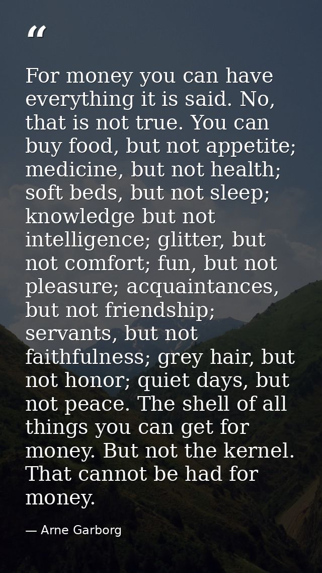 For money you can have everything it is said. No, that is not true. You can buy food, but not appetite; medicine, but no — Arne Garborg