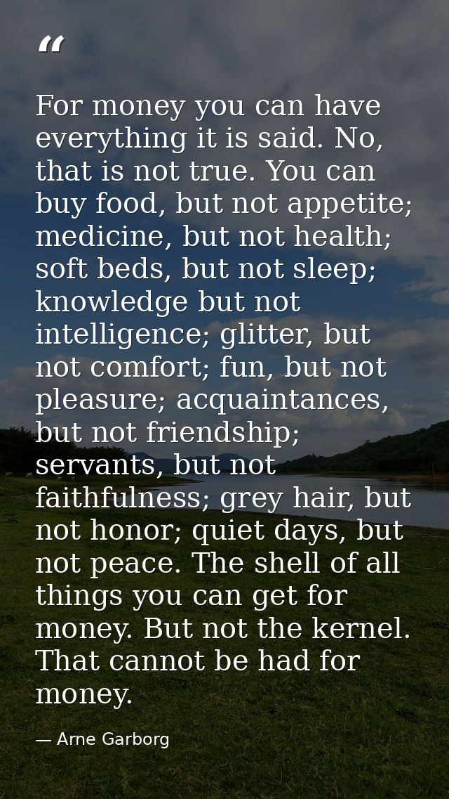 For money you can have everything it is said. No, that is not true. You can buy food, but not appetite; medicine, but no — Arne Garborg