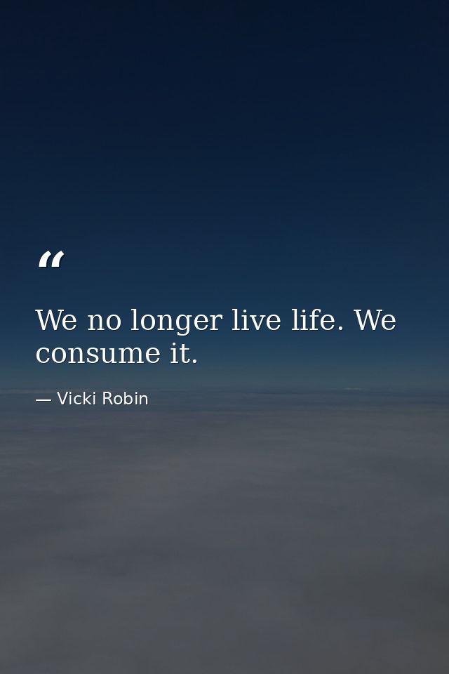 We no longer live life. We consume it. — Vicki Robin
