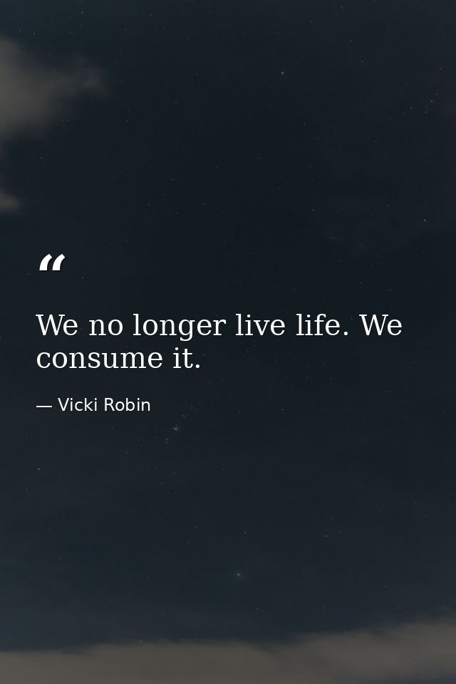 We no longer live life. We consume it. — Vicki Robin