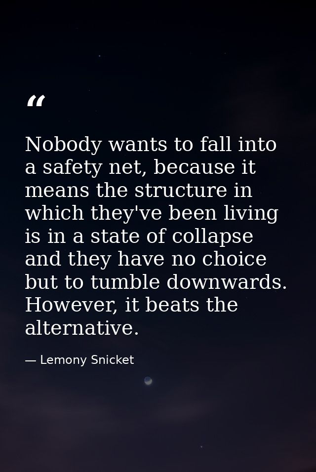 Nobody wants to fall into a safety net, because it means the structure in which they've been living is in a state of col — Lemony Snicket