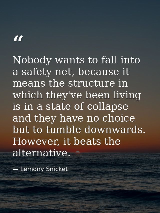 Nobody wants to fall into a safety net, because it means the structure in which they've been living is in a state of col — Lemony Snicket