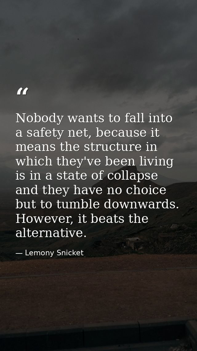 Nobody wants to fall into a safety net, because it means the structure in which they've been living is in a state of col — Lemony Snicket