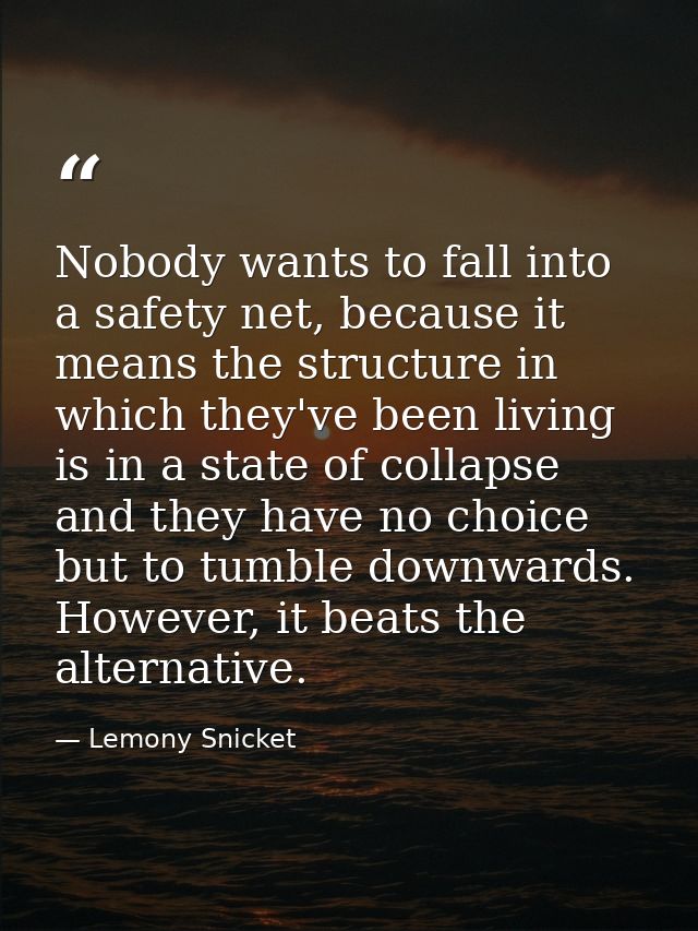 Nobody wants to fall into a safety net, because it means the structure in which they've been living is in a state of col — Lemony Snicket