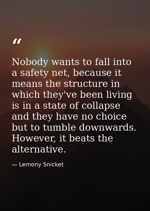 Nobody wants to fall into a safety net, because it means the structure in which they've been living is in a state of col — Lemony Snicket