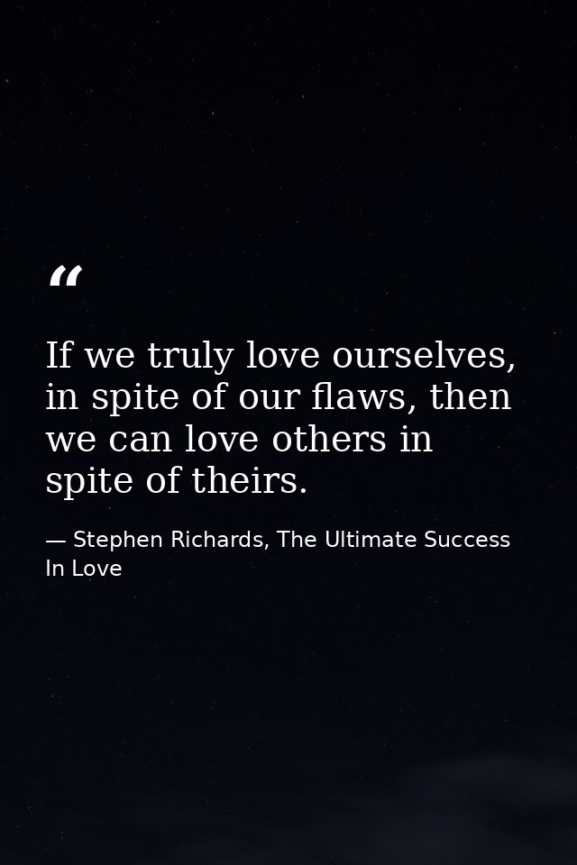 If we truly love ourselves, in spite of our flaws, then we can love others in spite of theirs. — Stephen Richards, The Ultimate Success In Love