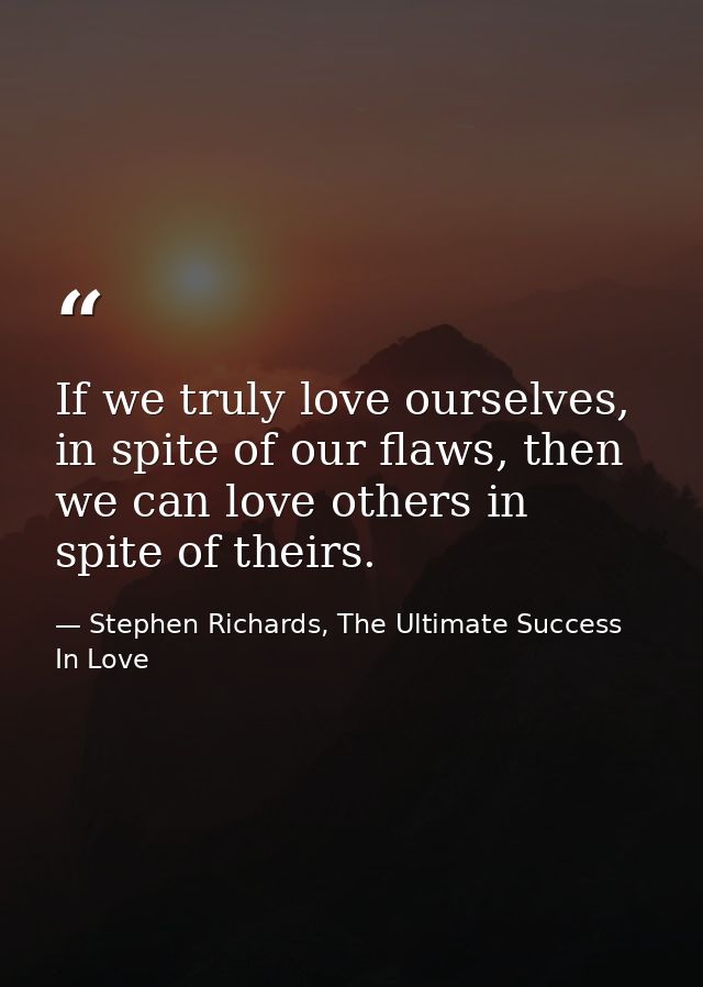 If we truly love ourselves, in spite of our flaws, then we can love others in spite of theirs. — Stephen Richards, The Ultimate Success In Love