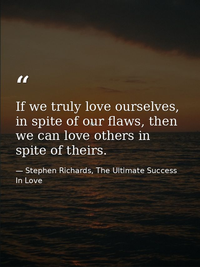 If we truly love ourselves, in spite of our flaws, then we can love others in spite of theirs. — Stephen Richards, The Ultimate Success In Love