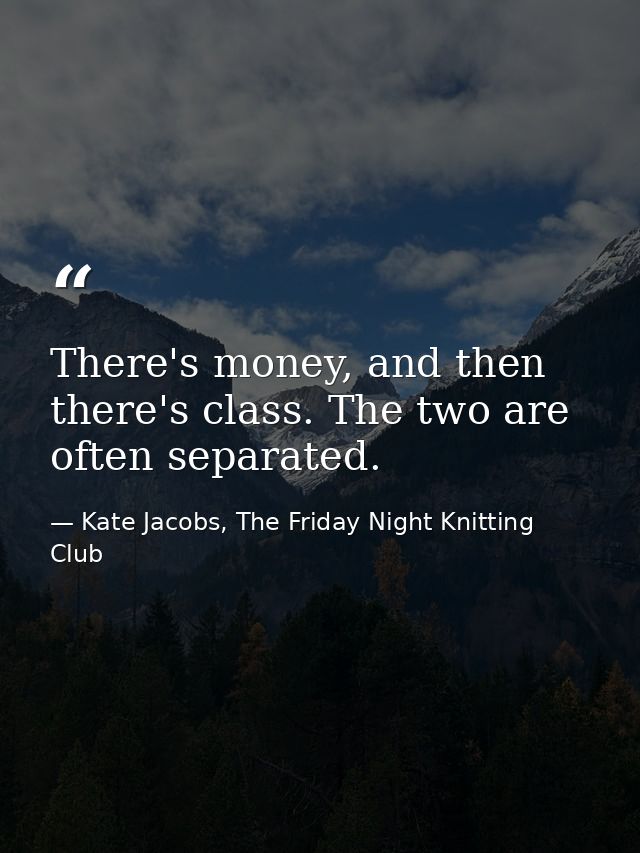 There's money, and then there's class. The two are often separated. — Kate Jacobs, The Friday Night Knitting Club