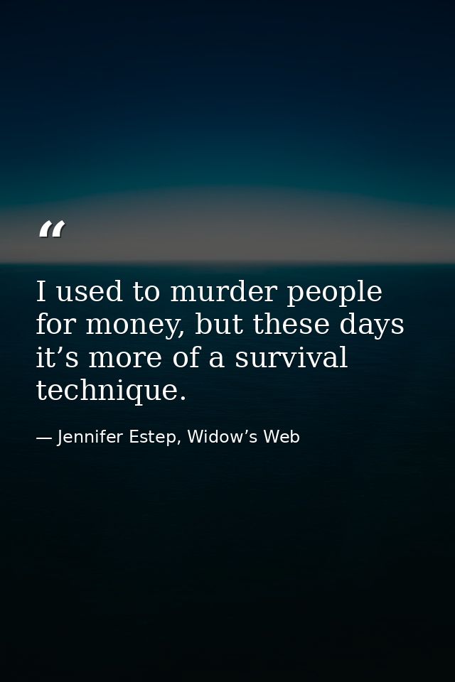 I used to murder people for money, but these days it’s more of a survival technique. — Jennifer Estep, Widow’s Web