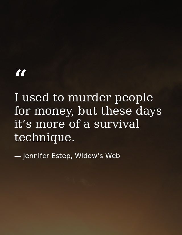 I used to murder people for money, but these days it’s more of a survival technique. — Jennifer Estep, Widow’s Web