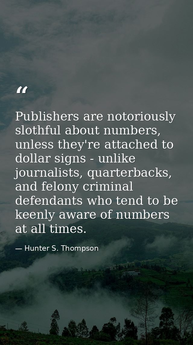 Publishers are notoriously slothful about numbers, unless they're attached to dollar signs - unlike journalists, quarter — Hunter S. Thompson