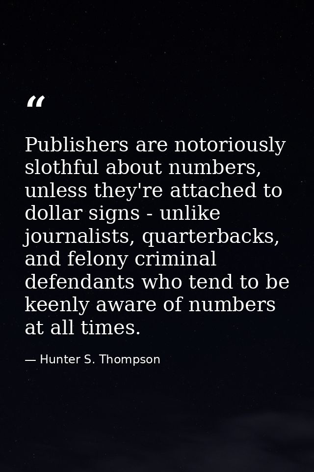 Publishers are notoriously slothful about numbers, unless they're attached to dollar signs - unlike journalists, quarter — Hunter S. Thompson