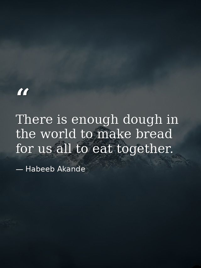 There is enough dough in the world to make bread for us all to eat together. — Habeeb Akande