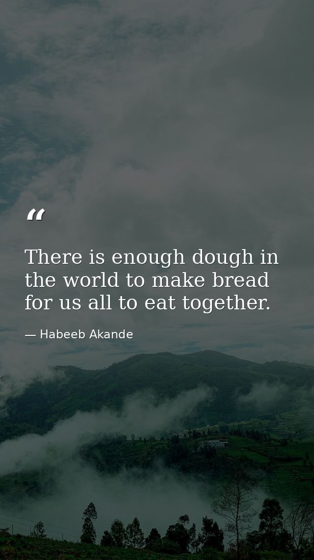 There is enough dough in the world to make bread for us all to eat together. — Habeeb Akande