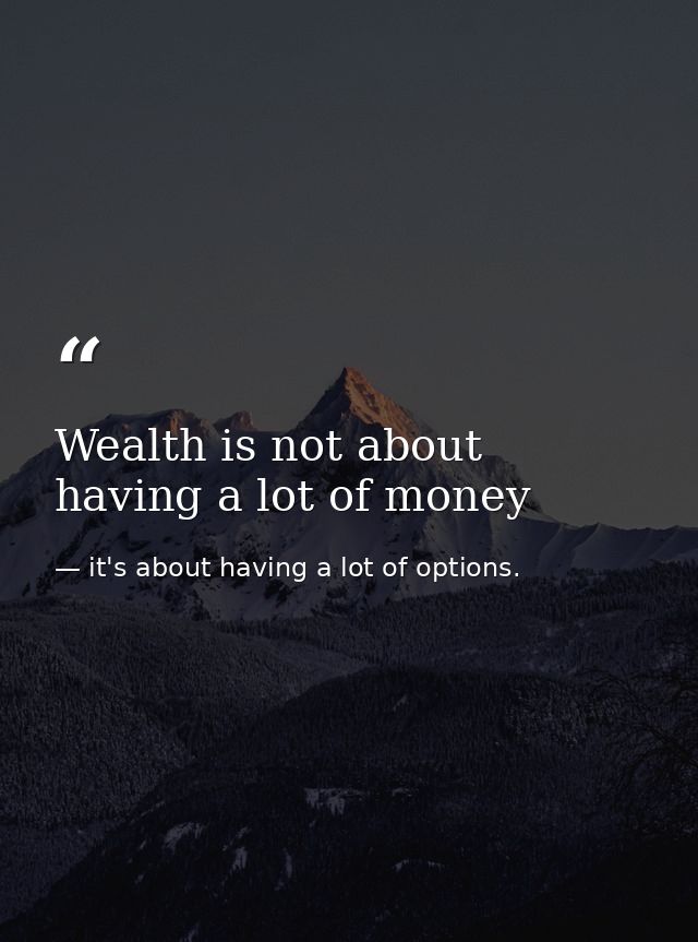 Wealth is not about having a lot of money — it's about having a lot of options.