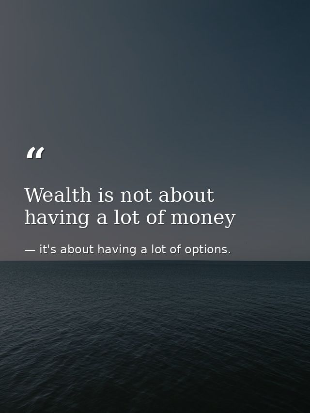 Wealth is not about having a lot of money — it's about having a lot of options.