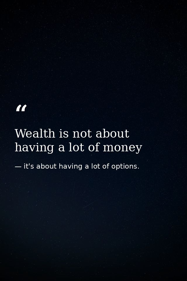 Wealth is not about having a lot of money — it's about having a lot of options.
