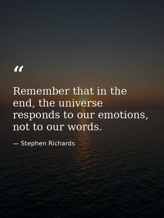 Remember that in the end, the universe responds to our emotions, not to our words. — Stephen Richards