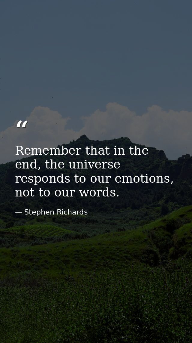 Remember that in the end, the universe responds to our emotions, not to our words. — Stephen Richards