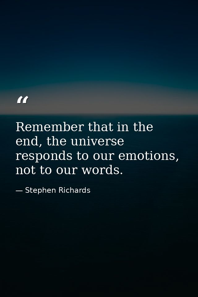 Remember that in the end, the universe responds to our emotions, not to our words. — Stephen Richards
