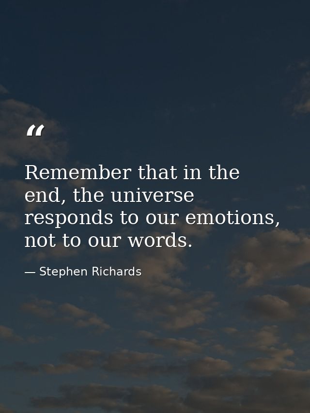 Remember that in the end, the universe responds to our emotions, not to our words. — Stephen Richards
