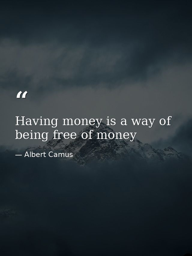 Having money is a way of being free of money — Albert Camus