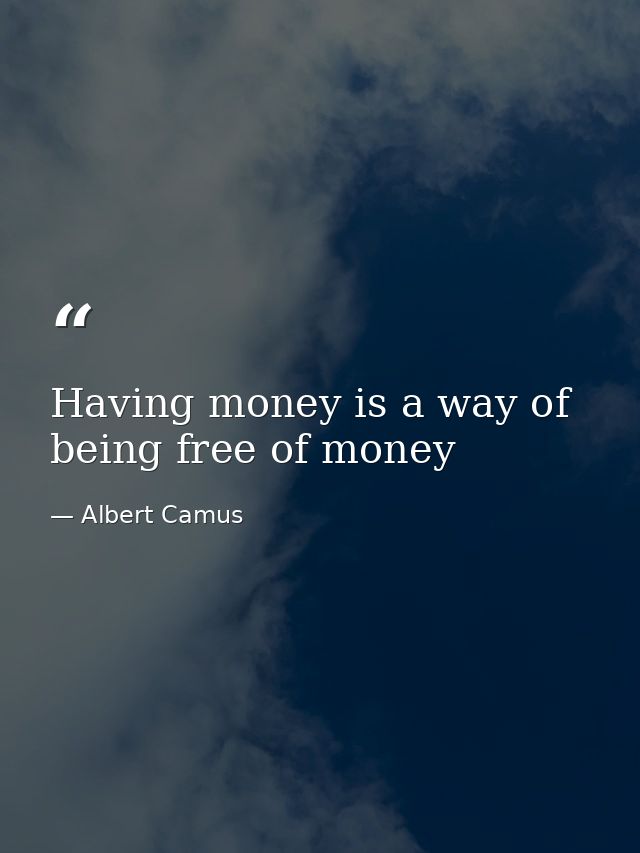 Having money is a way of being free of money — Albert Camus