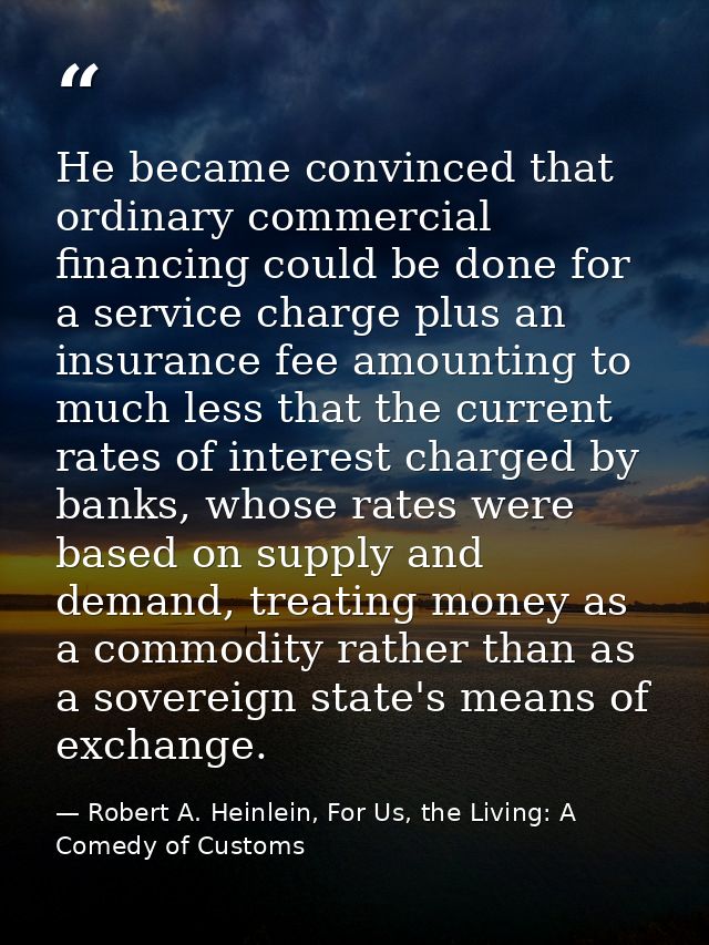 He became convinced that ordinary commercial financing could be done for a service charge plus an insurance fee amountin — Robert A. Heinlein, For Us, the Living: A Comedy of Customs