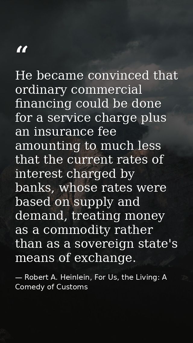 He became convinced that ordinary commercial financing could be done for a service charge plus an insurance fee amountin — Robert A. Heinlein, For Us, the Living: A Comedy of Customs
