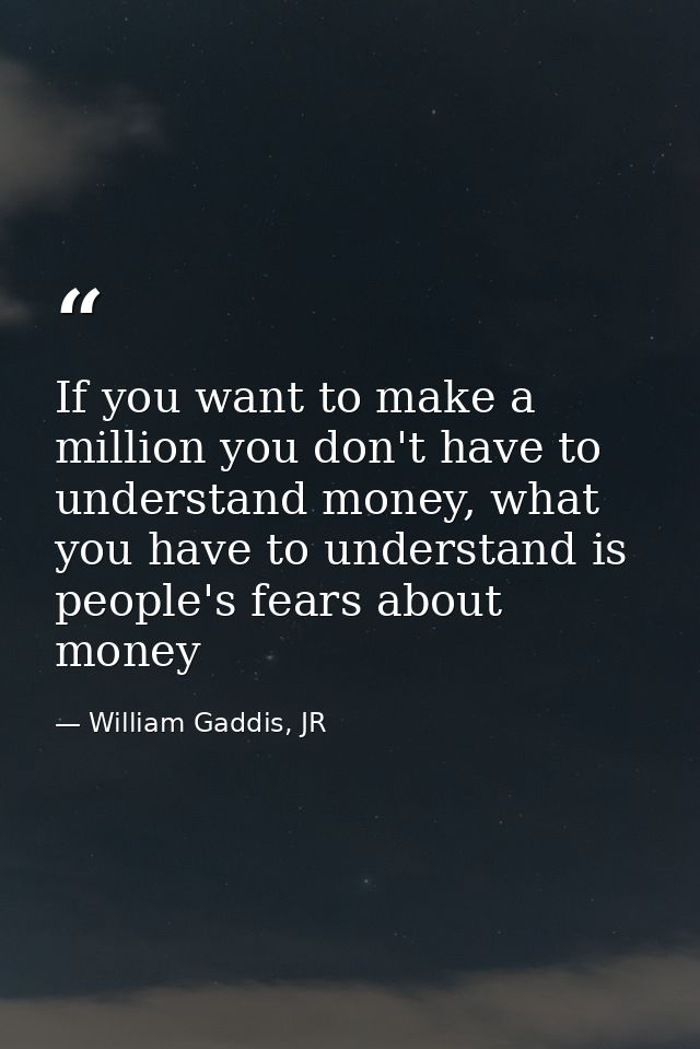 If you want to make a million you don't have to understand money, what you have to understand is people's fears about mo — William Gaddis, JR