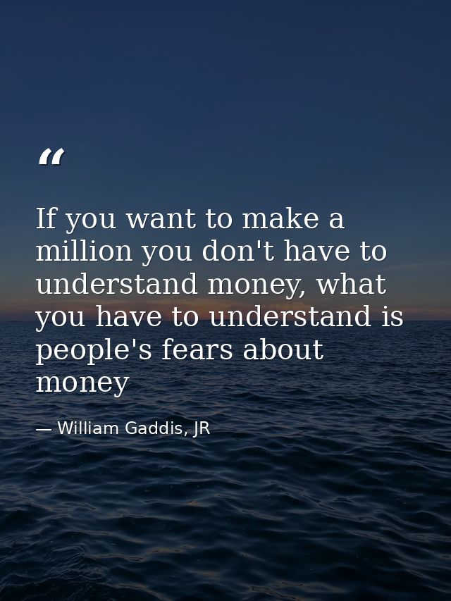 If you want to make a million you don't have to understand money, what you have to understand is people's fears about mo — William Gaddis, JR