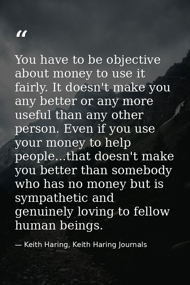 You have to be objective about money to use it fairly. It doesn't make you any better or any more useful than any other  — Keith Haring, Keith Haring Journals