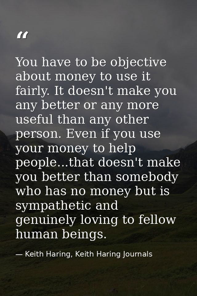 You have to be objective about money to use it fairly. It doesn't make you any better or any more useful than any other  — Keith Haring, Keith Haring Journals