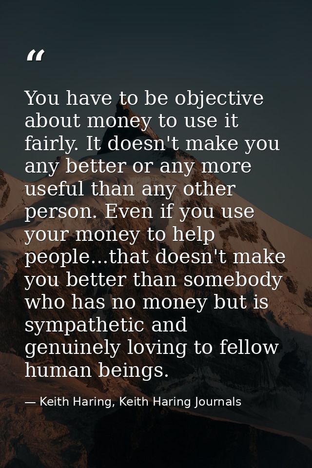 You have to be objective about money to use it fairly. It doesn't make you any better or any more useful than any other  — Keith Haring, Keith Haring Journals