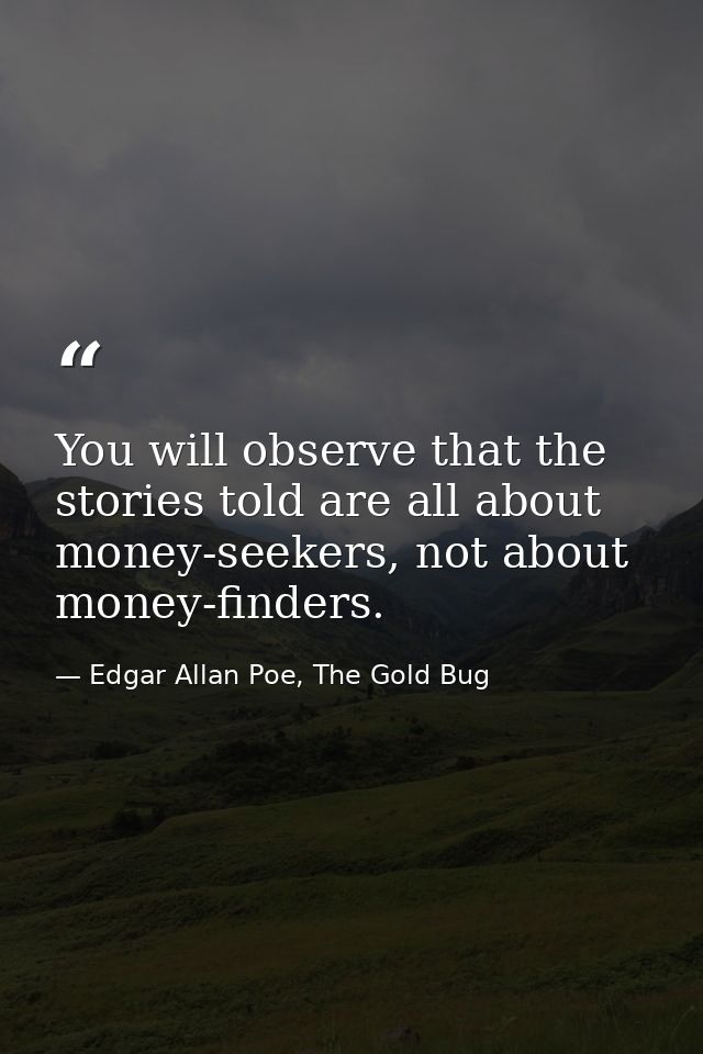 You will observe that the stories told are all about money-seekers, not about money-finders. — Edgar Allan Poe, The Gold Bug