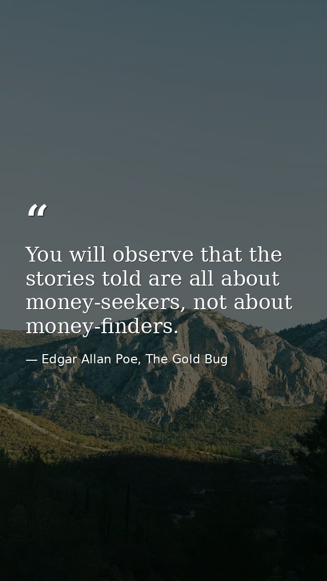 You will observe that the stories told are all about money-seekers, not about money-finders. — Edgar Allan Poe, The Gold Bug