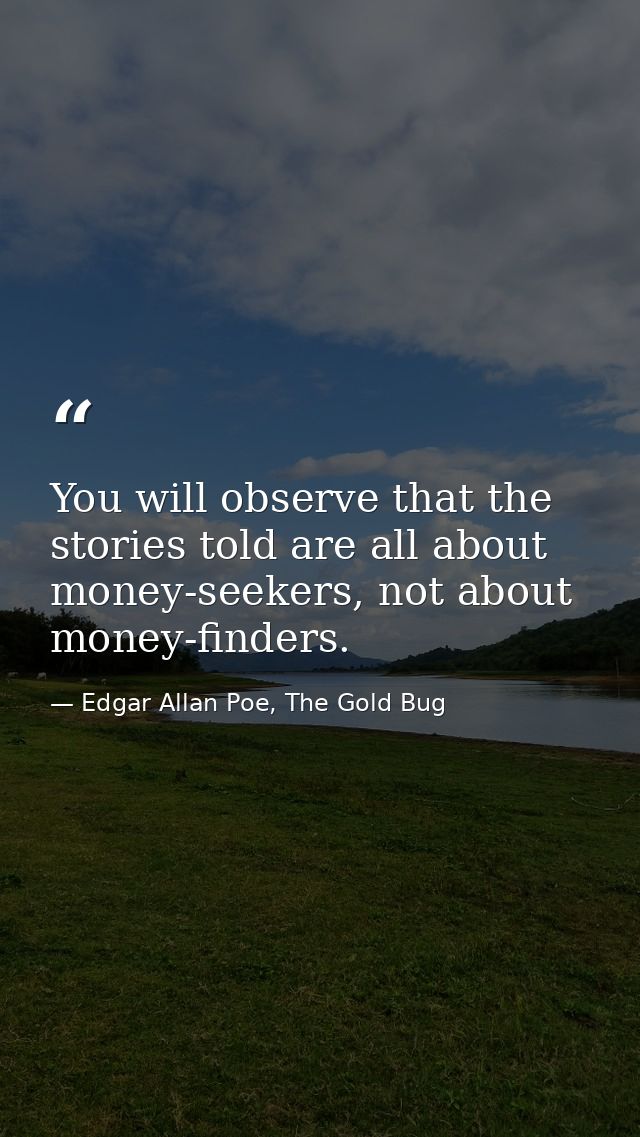 You will observe that the stories told are all about money-seekers, not about money-finders. — Edgar Allan Poe, The Gold Bug