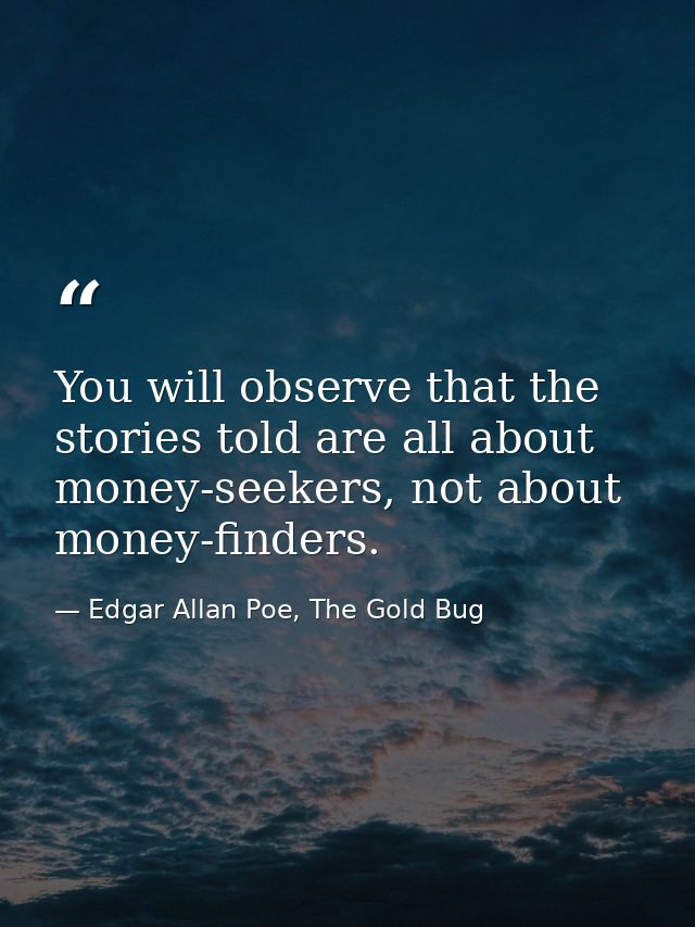You will observe that the stories told are all about money-seekers, not about money-finders. — Edgar Allan Poe, The Gold Bug